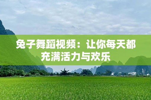 兔子舞蹈视频：让你每天都充满活力与欢乐