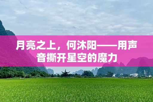 月亮之上，何沐阳——用声音撕开星空的魔力