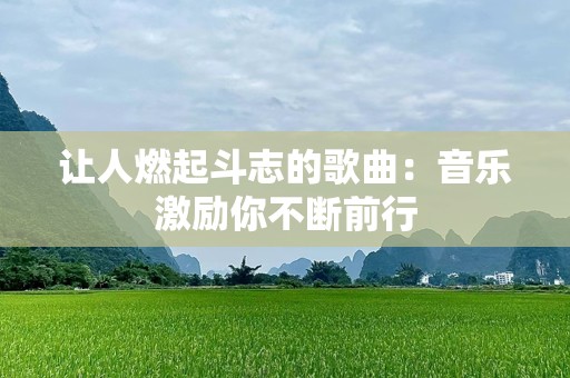 让人燃起斗志的歌曲：音乐激励你不断前行