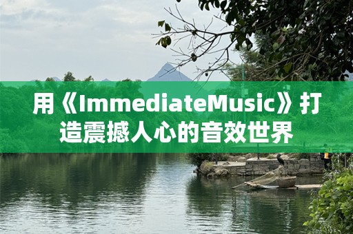 用《ImmediateMusic》打造震撼人心的音效世界