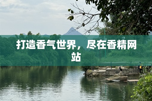 打造香气世界，尽在香精网站