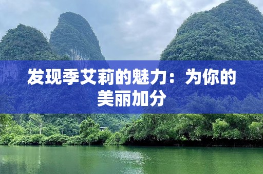发现季艾莉的魅力：为你的美丽加分