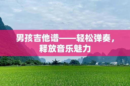 男孩吉他谱——轻松弹奏，释放音乐魅力