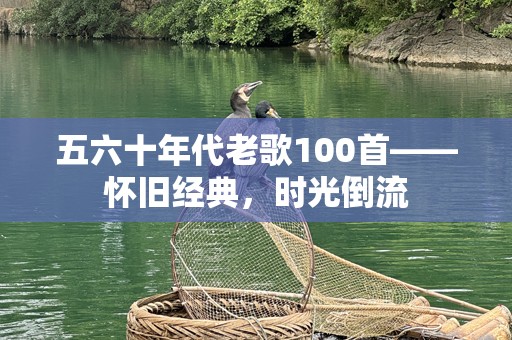 五六十年代老歌100首——怀旧经典，时光倒流