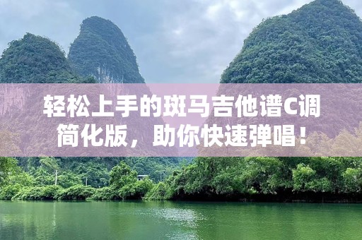 轻松上手的斑马吉他谱C调简化版，助你快速弹唱！