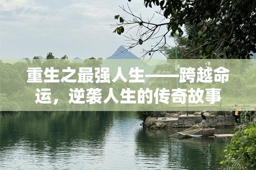 重生之最强人生——跨越命运，逆袭人生的传奇故事