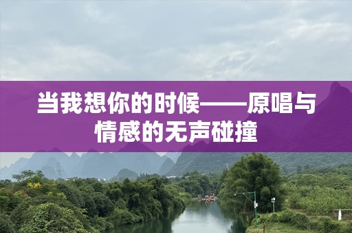 当我想你的时候——原唱与情感的无声碰撞