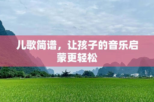 儿歌简谱，让孩子的音乐启蒙更轻松