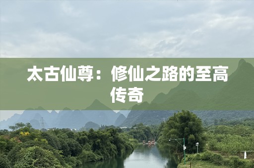 太古仙尊：修仙之路的至高传奇