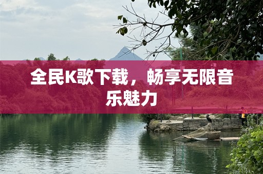 全民K歌下载，畅享无限音乐魅力