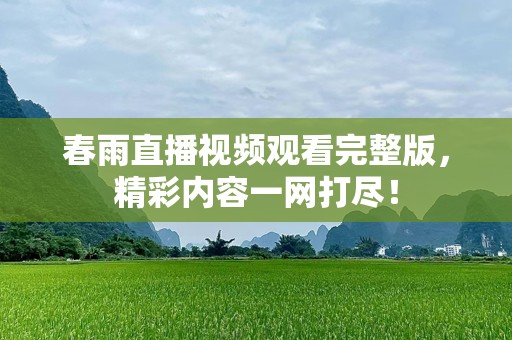 春雨直播视频观看完整版，精彩内容一网打尽！
