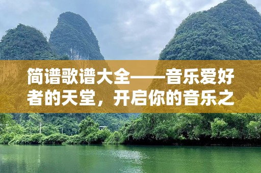 简谱歌谱大全——音乐爱好者的天堂，开启你的音乐之旅