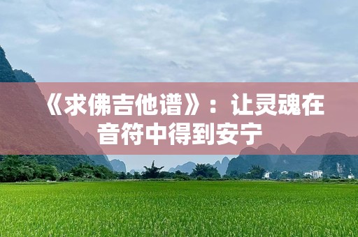 《求佛吉他谱》：让灵魂在音符中得到安宁
