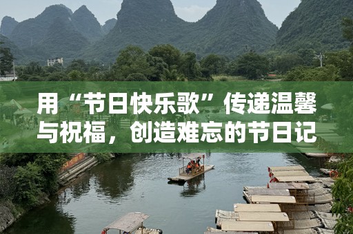 用“节日快乐歌”传递温馨与祝福，创造难忘的节日记忆
