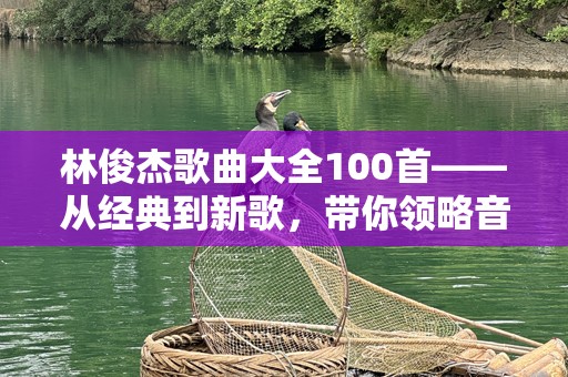 林俊杰歌曲大全100首——从经典到新歌，带你领略音乐之旅