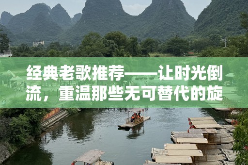 经典老歌推荐——让时光倒流，重温那些无可替代的旋律