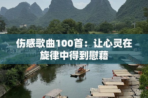 伤感歌曲100首：让心灵在旋律中得到慰藉