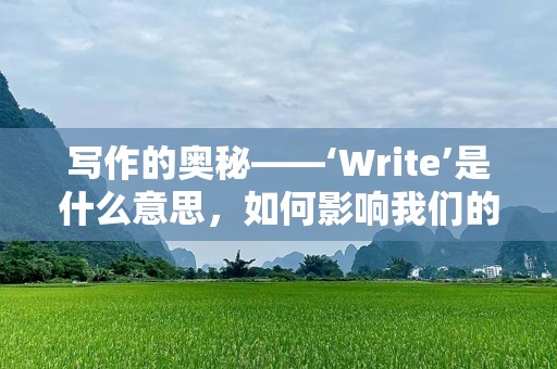 写作的奥秘——‘Write’是什么意思，如何影响我们的世界