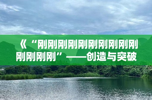 《“刚刚刚刚刚刚刚刚刚刚刚刚刚刚”——创造与突破的力量》