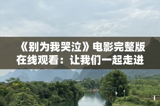 《别为我哭泣》电影完整版在线观看：让我们一起走进感动与泪水交织的故事世界