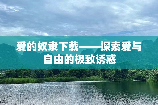 爱的奴隶下载——探索爱与自由的极致诱惑