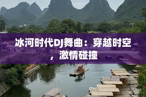 冰河时代DJ舞曲：穿越时空，激情碰撞