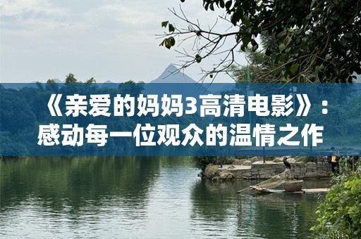 《亲爱的妈妈3高清电影》：感动每一位观众的温情之作