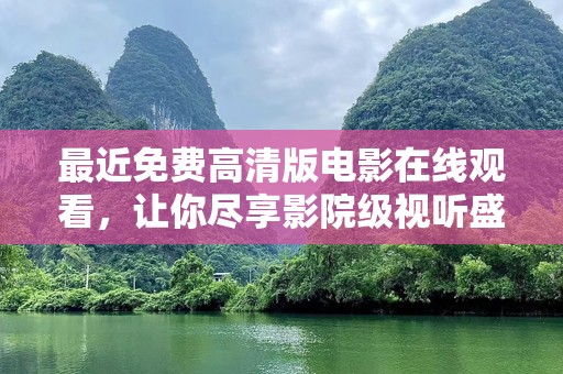最近免费高清版电影在线观看，让你尽享影院级视听盛宴！