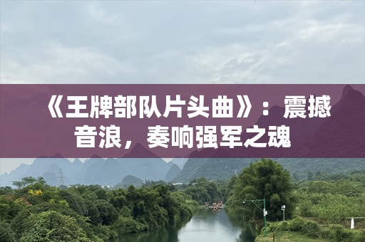 《王牌部队片头曲》：震撼音浪，奏响强军之魂