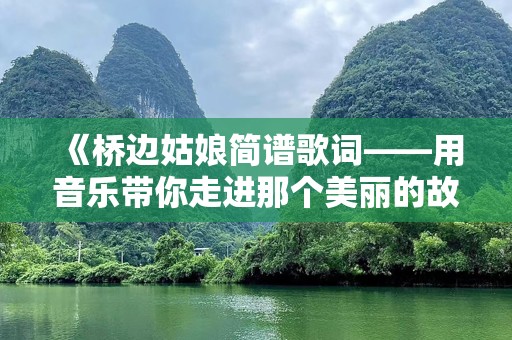 《桥边姑娘简谱歌词——用音乐带你走进那个美丽的故事》