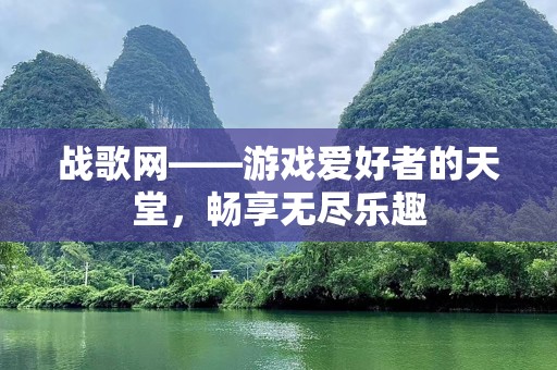 战歌网——游戏爱好者的天堂，畅享无尽乐趣