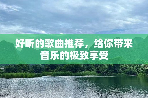 好听的歌曲推荐，给你带来音乐的极致享受