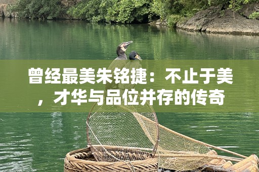 曾经最美朱铭捷：不止于美，才华与品位并存的传奇