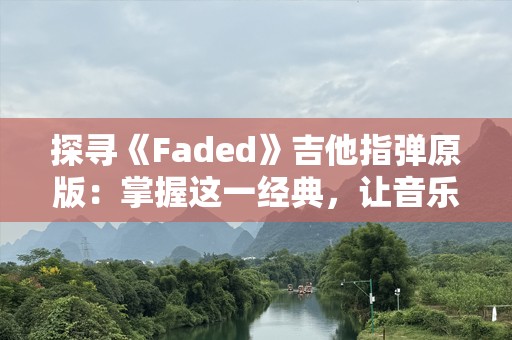探寻《Faded》吉他指弹原版：掌握这一经典，让音乐更动人
