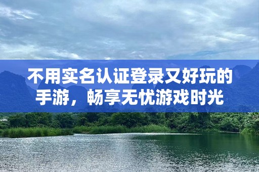 不用实名认证登录又好玩的手游，畅享无忧游戏时光