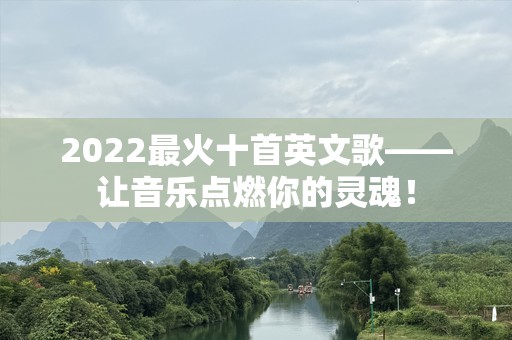 2022最火十首英文歌——让音乐点燃你的灵魂！