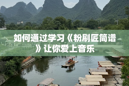如何通过学习《粉刷匠简谱》让你爱上音乐