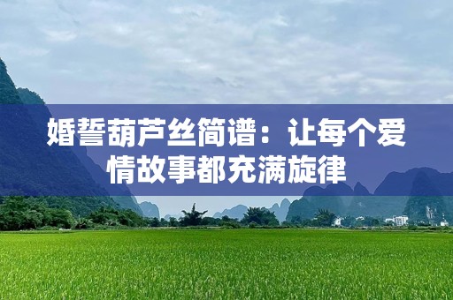 婚誓葫芦丝简谱：让每个爱情故事都充满旋律