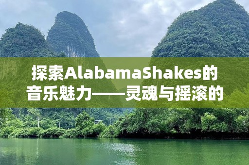 探索AlabamaShakes的音乐魅力——灵魂与摇滚的完美融合