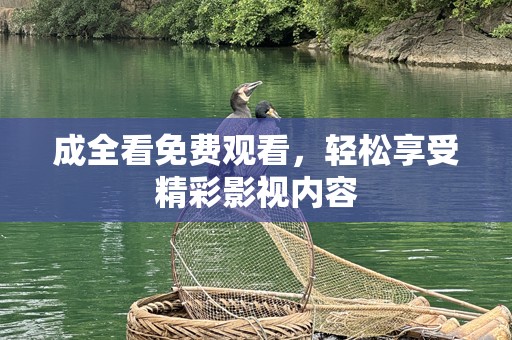 成全看免费观看，轻松享受精彩影视内容