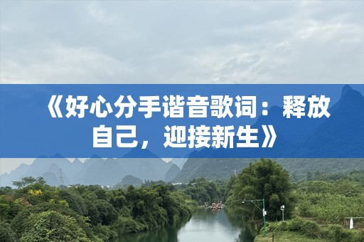 《好心分手谐音歌词：释放自己，迎接新生》