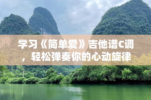 学习《简单爱》吉他谱C调，轻松弹奏你的心动旋律