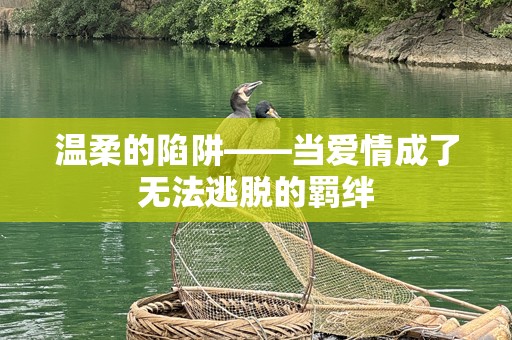 温柔的陷阱——当爱情成了无法逃脱的羁绊