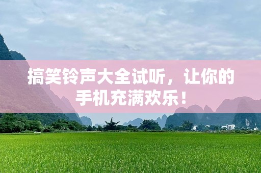 搞笑***大全试听，让你的手机充满欢乐！
