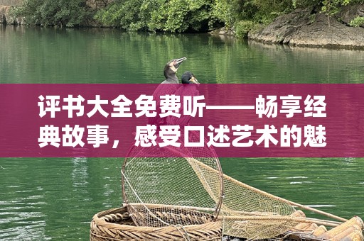评书大全免费听——畅享经典故事，感受口述艺术的魅力
