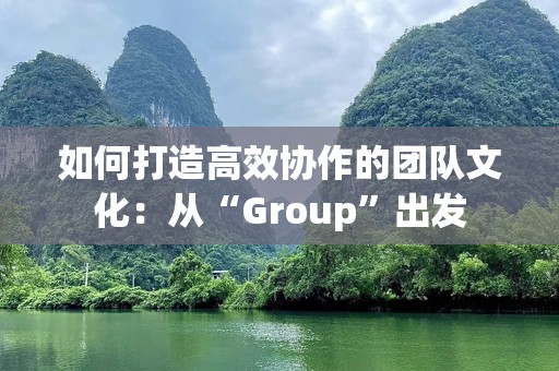 如何打造高效协作的团队文化：从“Group”出发