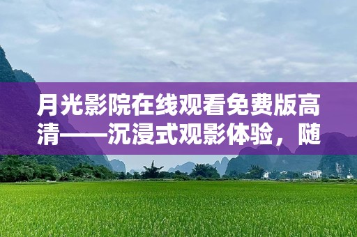 月光影院在线观看免费版高清——沉浸式观影体验，随时随地尽享大片盛宴