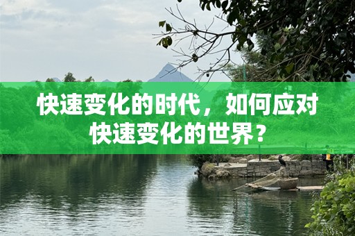 快速变化的时代，如何应对快速变化的世界？