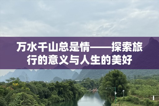 万水千山总是情——探索旅行的意义与人生的美好