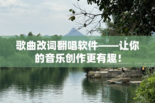歌曲改词翻唱软件——让你的音乐创作更有趣！